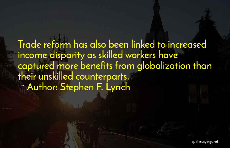 Stephen F. Lynch Quotes: Trade Reform Has Also Been Linked To Increased Income Disparity As Skilled Workers Have Captured More Benefits From Globalization Than