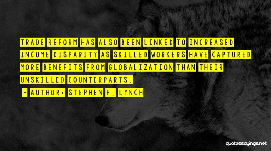 Stephen F. Lynch Quotes: Trade Reform Has Also Been Linked To Increased Income Disparity As Skilled Workers Have Captured More Benefits From Globalization Than