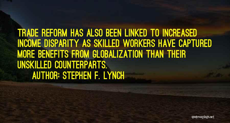 Stephen F. Lynch Quotes: Trade Reform Has Also Been Linked To Increased Income Disparity As Skilled Workers Have Captured More Benefits From Globalization Than