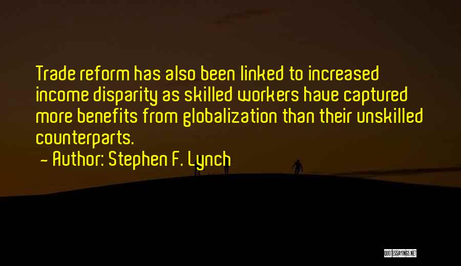 Stephen F. Lynch Quotes: Trade Reform Has Also Been Linked To Increased Income Disparity As Skilled Workers Have Captured More Benefits From Globalization Than