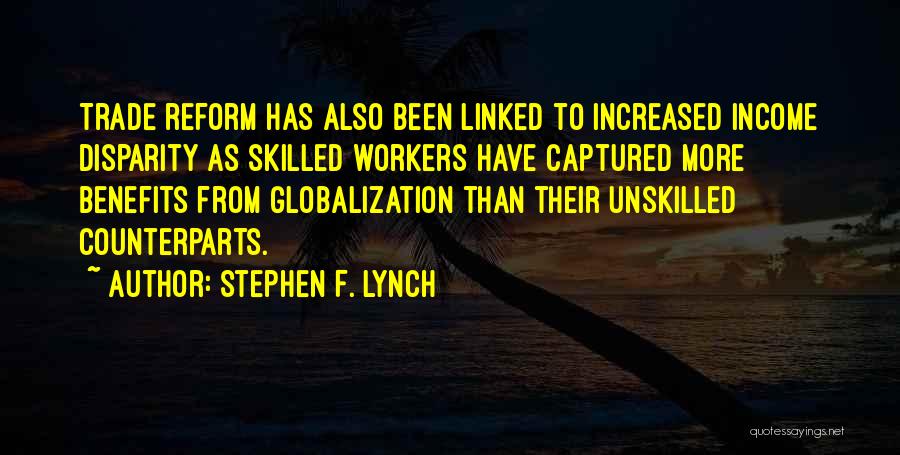 Stephen F. Lynch Quotes: Trade Reform Has Also Been Linked To Increased Income Disparity As Skilled Workers Have Captured More Benefits From Globalization Than