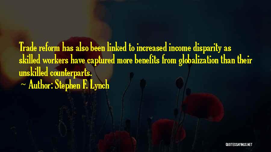 Stephen F. Lynch Quotes: Trade Reform Has Also Been Linked To Increased Income Disparity As Skilled Workers Have Captured More Benefits From Globalization Than