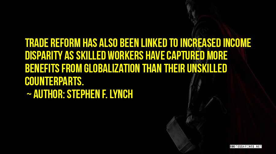 Stephen F. Lynch Quotes: Trade Reform Has Also Been Linked To Increased Income Disparity As Skilled Workers Have Captured More Benefits From Globalization Than