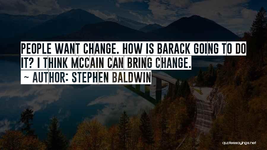 Stephen Baldwin Quotes: People Want Change. How Is Barack Going To Do It? I Think Mccain Can Bring Change.