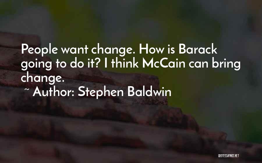Stephen Baldwin Quotes: People Want Change. How Is Barack Going To Do It? I Think Mccain Can Bring Change.