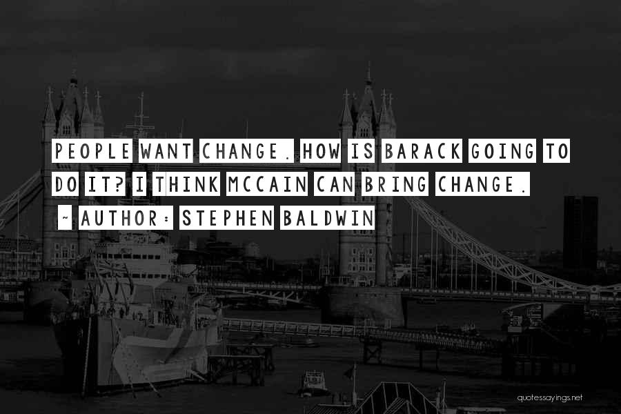 Stephen Baldwin Quotes: People Want Change. How Is Barack Going To Do It? I Think Mccain Can Bring Change.