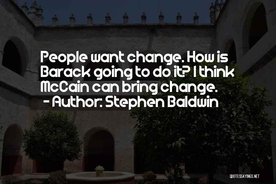 Stephen Baldwin Quotes: People Want Change. How Is Barack Going To Do It? I Think Mccain Can Bring Change.