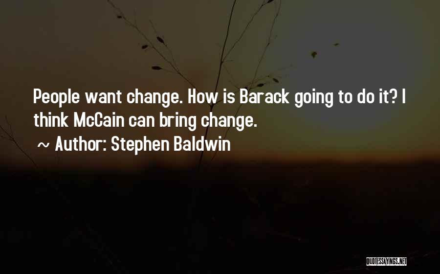 Stephen Baldwin Quotes: People Want Change. How Is Barack Going To Do It? I Think Mccain Can Bring Change.