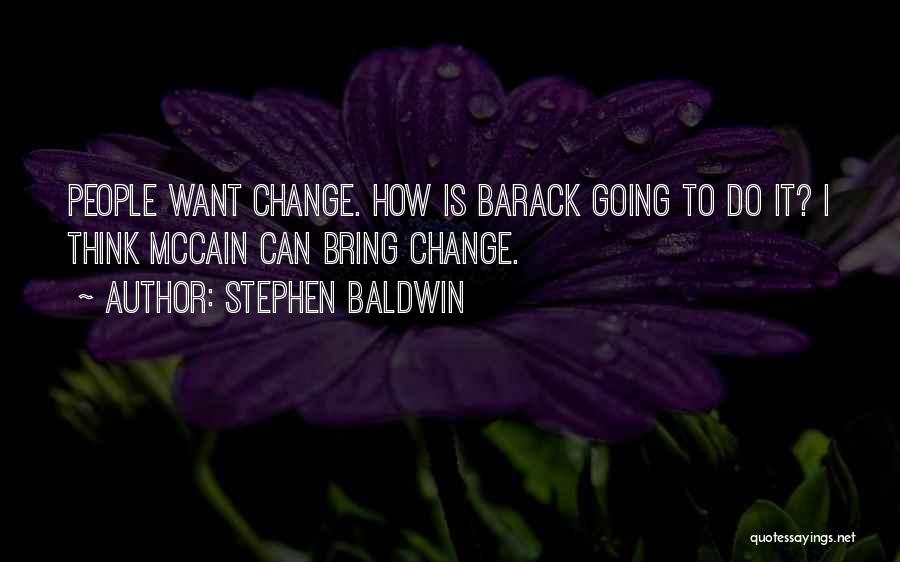 Stephen Baldwin Quotes: People Want Change. How Is Barack Going To Do It? I Think Mccain Can Bring Change.