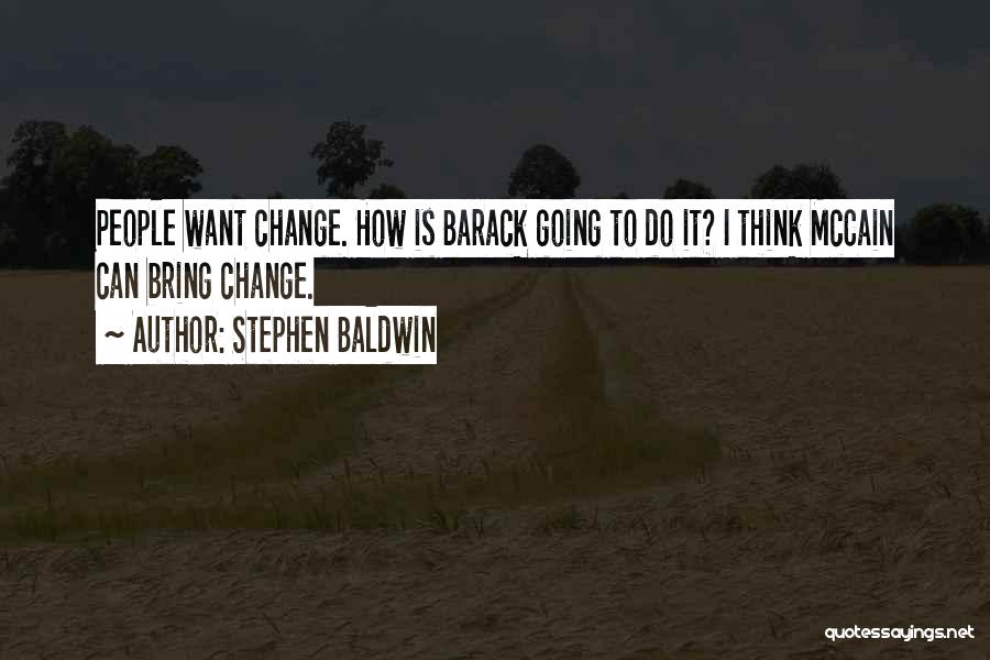 Stephen Baldwin Quotes: People Want Change. How Is Barack Going To Do It? I Think Mccain Can Bring Change.