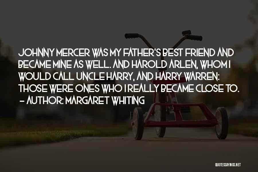 Margaret Whiting Quotes: Johnny Mercer Was My Father's Best Friend And Became Mine As Well. And Harold Arlen, Whom I Would Call Uncle