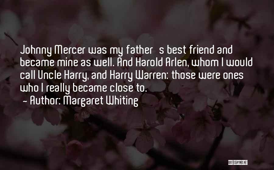 Margaret Whiting Quotes: Johnny Mercer Was My Father's Best Friend And Became Mine As Well. And Harold Arlen, Whom I Would Call Uncle