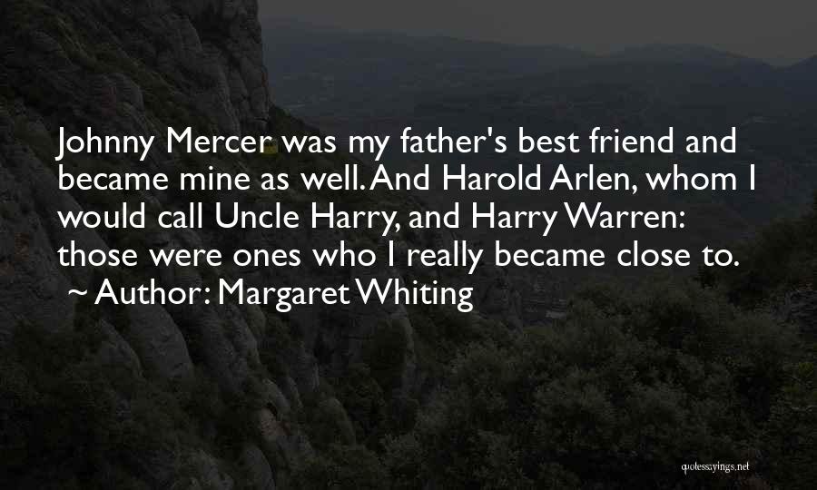 Margaret Whiting Quotes: Johnny Mercer Was My Father's Best Friend And Became Mine As Well. And Harold Arlen, Whom I Would Call Uncle