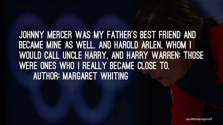 Margaret Whiting Quotes: Johnny Mercer Was My Father's Best Friend And Became Mine As Well. And Harold Arlen, Whom I Would Call Uncle