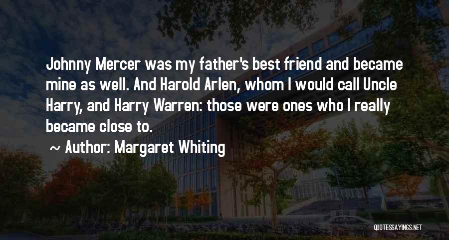 Margaret Whiting Quotes: Johnny Mercer Was My Father's Best Friend And Became Mine As Well. And Harold Arlen, Whom I Would Call Uncle