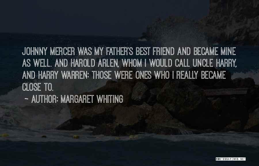 Margaret Whiting Quotes: Johnny Mercer Was My Father's Best Friend And Became Mine As Well. And Harold Arlen, Whom I Would Call Uncle