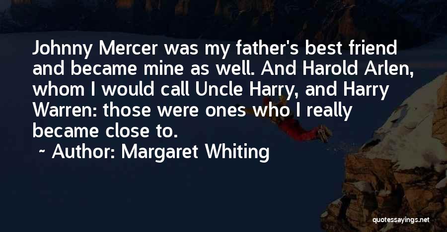 Margaret Whiting Quotes: Johnny Mercer Was My Father's Best Friend And Became Mine As Well. And Harold Arlen, Whom I Would Call Uncle