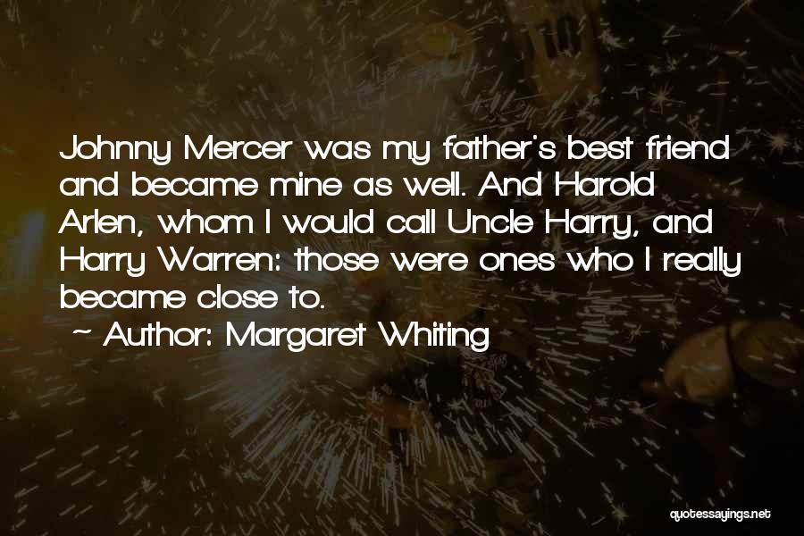 Margaret Whiting Quotes: Johnny Mercer Was My Father's Best Friend And Became Mine As Well. And Harold Arlen, Whom I Would Call Uncle