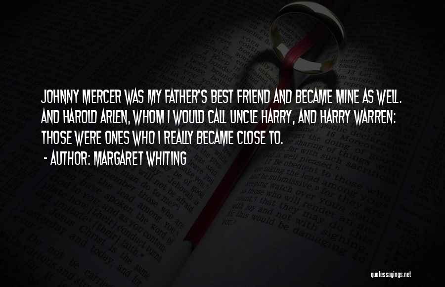 Margaret Whiting Quotes: Johnny Mercer Was My Father's Best Friend And Became Mine As Well. And Harold Arlen, Whom I Would Call Uncle