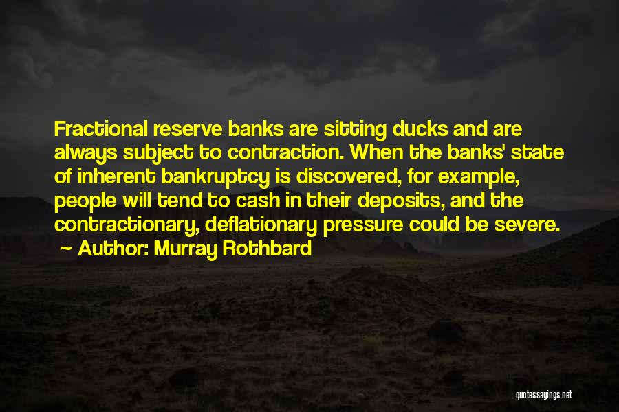 Murray Rothbard Quotes: Fractional Reserve Banks Are Sitting Ducks And Are Always Subject To Contraction. When The Banks' State Of Inherent Bankruptcy Is