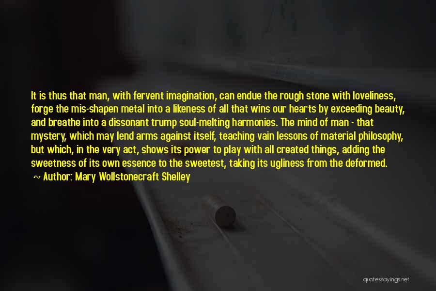 Mary Wollstonecraft Shelley Quotes: It Is Thus That Man, With Fervent Imagination, Can Endue The Rough Stone With Loveliness, Forge The Mis-shapen Metal Into