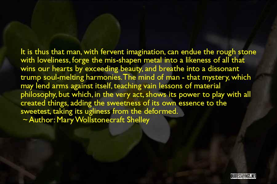 Mary Wollstonecraft Shelley Quotes: It Is Thus That Man, With Fervent Imagination, Can Endue The Rough Stone With Loveliness, Forge The Mis-shapen Metal Into