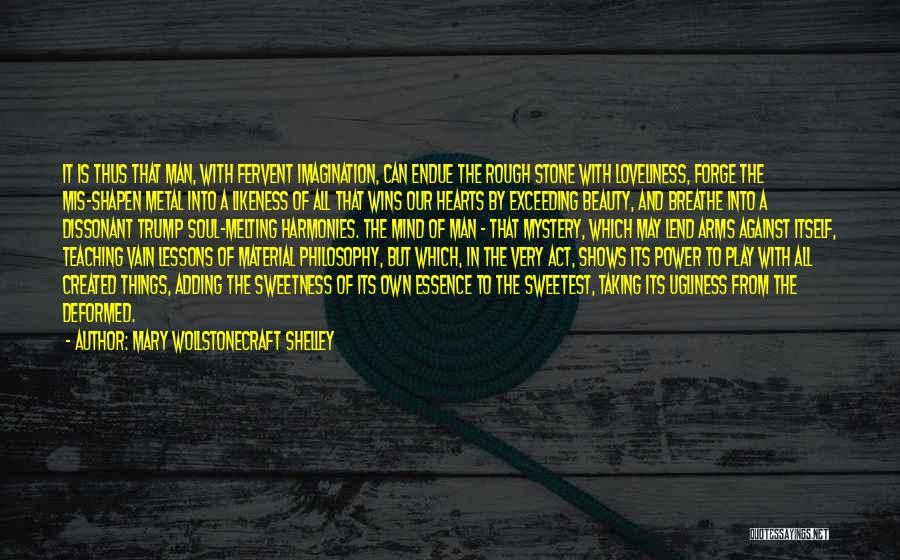 Mary Wollstonecraft Shelley Quotes: It Is Thus That Man, With Fervent Imagination, Can Endue The Rough Stone With Loveliness, Forge The Mis-shapen Metal Into