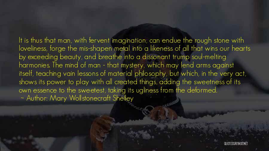 Mary Wollstonecraft Shelley Quotes: It Is Thus That Man, With Fervent Imagination, Can Endue The Rough Stone With Loveliness, Forge The Mis-shapen Metal Into