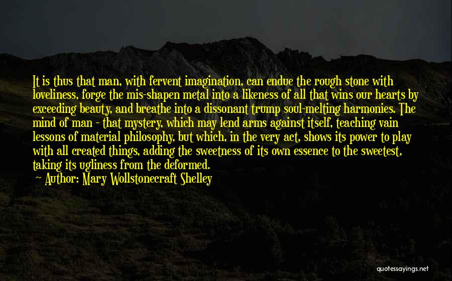 Mary Wollstonecraft Shelley Quotes: It Is Thus That Man, With Fervent Imagination, Can Endue The Rough Stone With Loveliness, Forge The Mis-shapen Metal Into