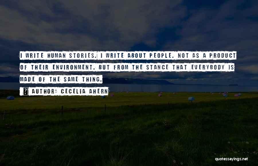 Cecelia Ahern Quotes: I Write Human Stories. I Write About People. Not As A Product Of Their Environment. But From The Stance That