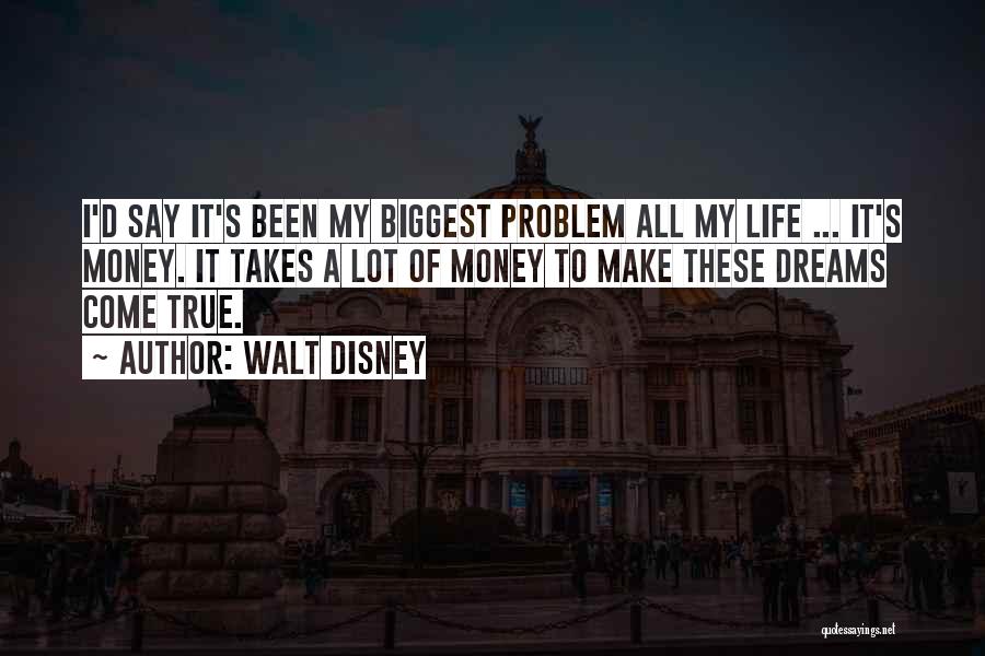 Walt Disney Quotes: I'd Say It's Been My Biggest Problem All My Life ... It's Money. It Takes A Lot Of Money To