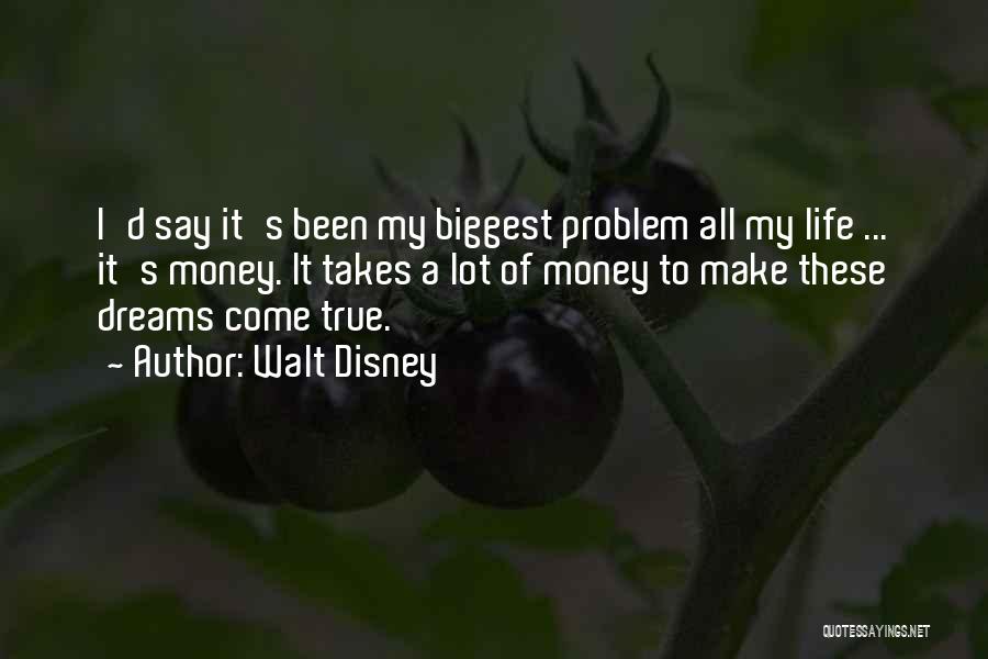 Walt Disney Quotes: I'd Say It's Been My Biggest Problem All My Life ... It's Money. It Takes A Lot Of Money To