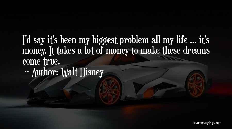 Walt Disney Quotes: I'd Say It's Been My Biggest Problem All My Life ... It's Money. It Takes A Lot Of Money To