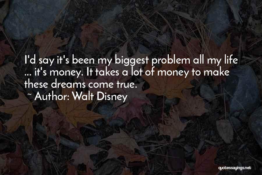 Walt Disney Quotes: I'd Say It's Been My Biggest Problem All My Life ... It's Money. It Takes A Lot Of Money To