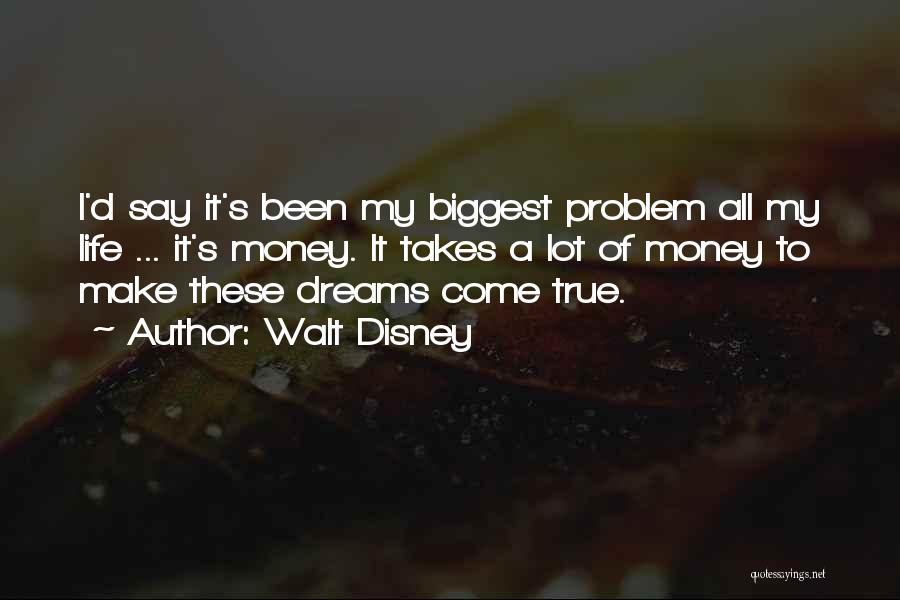 Walt Disney Quotes: I'd Say It's Been My Biggest Problem All My Life ... It's Money. It Takes A Lot Of Money To
