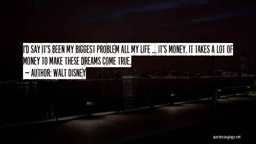 Walt Disney Quotes: I'd Say It's Been My Biggest Problem All My Life ... It's Money. It Takes A Lot Of Money To