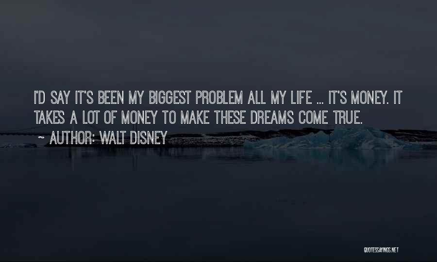 Walt Disney Quotes: I'd Say It's Been My Biggest Problem All My Life ... It's Money. It Takes A Lot Of Money To