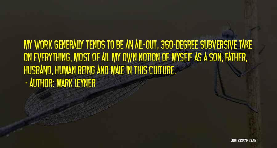 Mark Leyner Quotes: My Work Generally Tends To Be An All-out, 360-degree Subversive Take On Everything, Most Of All My Own Notion Of