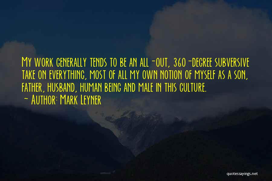 Mark Leyner Quotes: My Work Generally Tends To Be An All-out, 360-degree Subversive Take On Everything, Most Of All My Own Notion Of