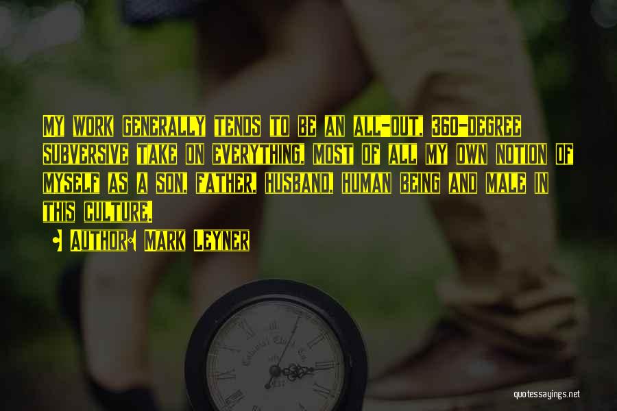 Mark Leyner Quotes: My Work Generally Tends To Be An All-out, 360-degree Subversive Take On Everything, Most Of All My Own Notion Of