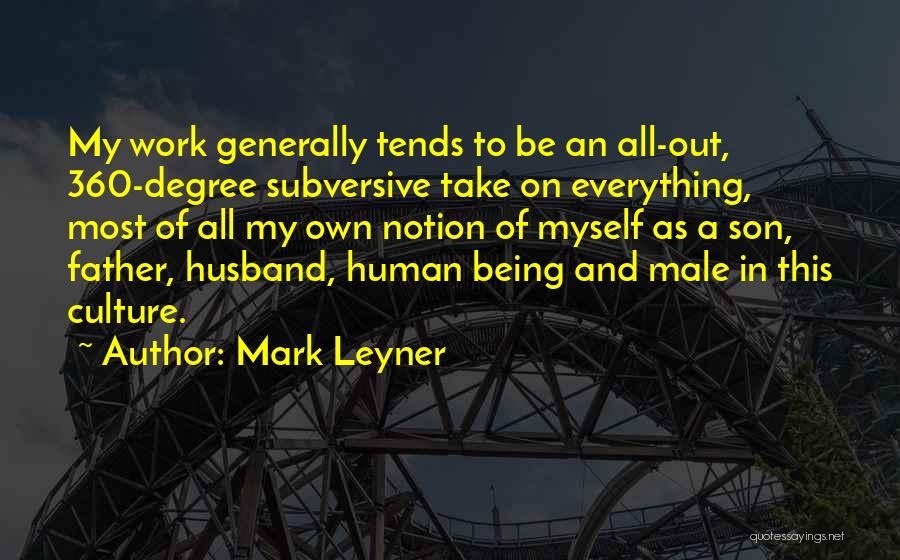 Mark Leyner Quotes: My Work Generally Tends To Be An All-out, 360-degree Subversive Take On Everything, Most Of All My Own Notion Of