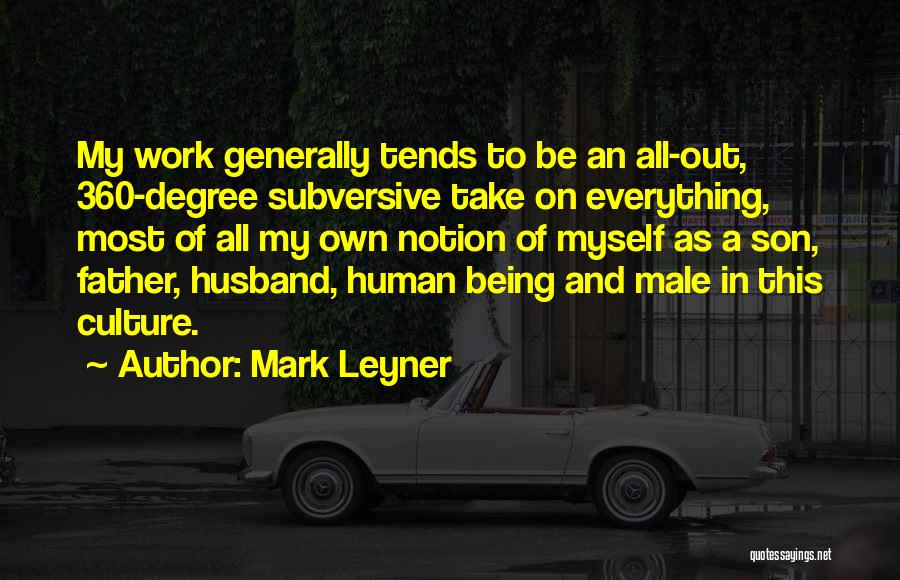 Mark Leyner Quotes: My Work Generally Tends To Be An All-out, 360-degree Subversive Take On Everything, Most Of All My Own Notion Of