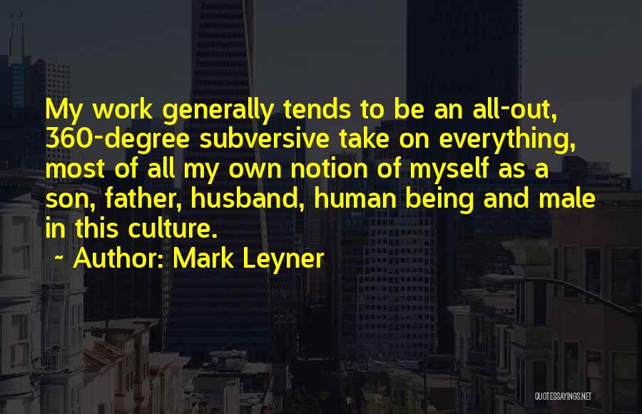 Mark Leyner Quotes: My Work Generally Tends To Be An All-out, 360-degree Subversive Take On Everything, Most Of All My Own Notion Of