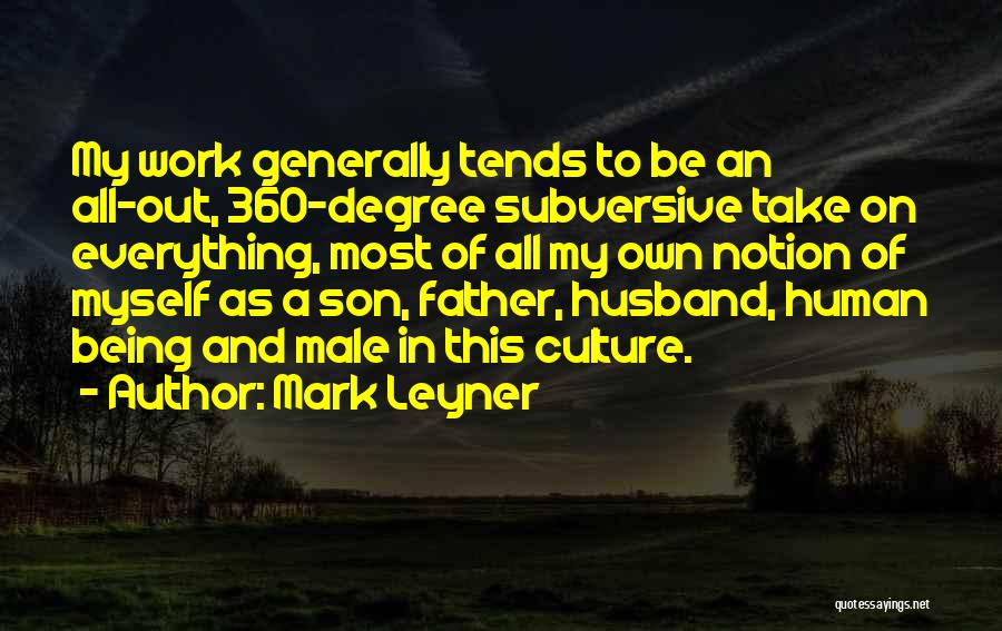 Mark Leyner Quotes: My Work Generally Tends To Be An All-out, 360-degree Subversive Take On Everything, Most Of All My Own Notion Of