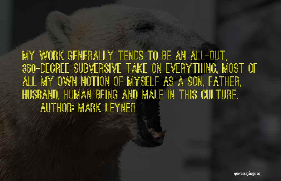 Mark Leyner Quotes: My Work Generally Tends To Be An All-out, 360-degree Subversive Take On Everything, Most Of All My Own Notion Of