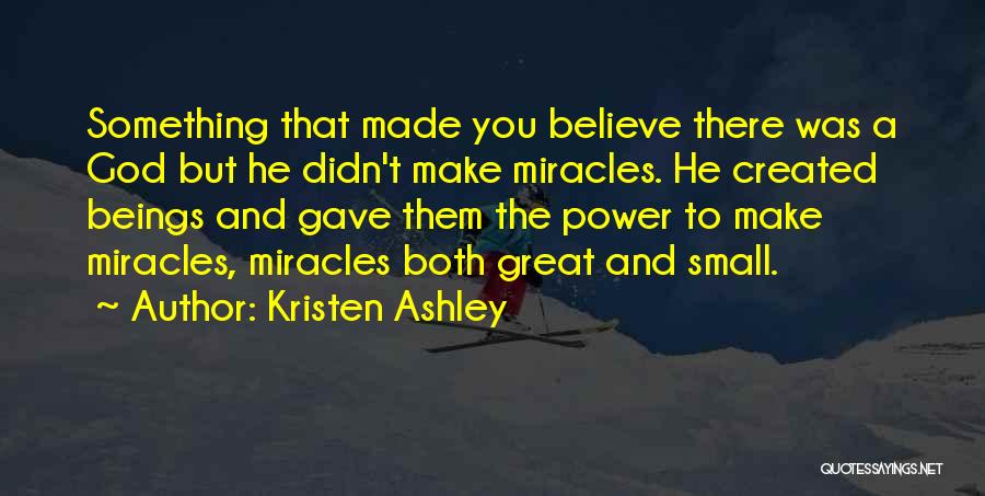 Kristen Ashley Quotes: Something That Made You Believe There Was A God But He Didn't Make Miracles. He Created Beings And Gave Them