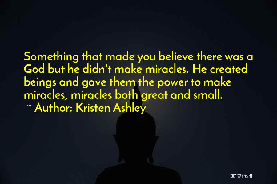 Kristen Ashley Quotes: Something That Made You Believe There Was A God But He Didn't Make Miracles. He Created Beings And Gave Them