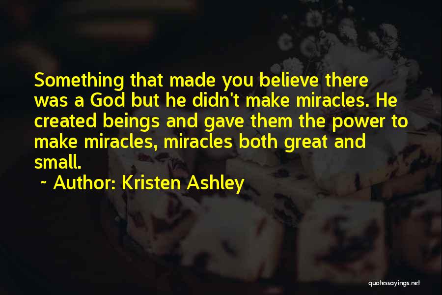 Kristen Ashley Quotes: Something That Made You Believe There Was A God But He Didn't Make Miracles. He Created Beings And Gave Them