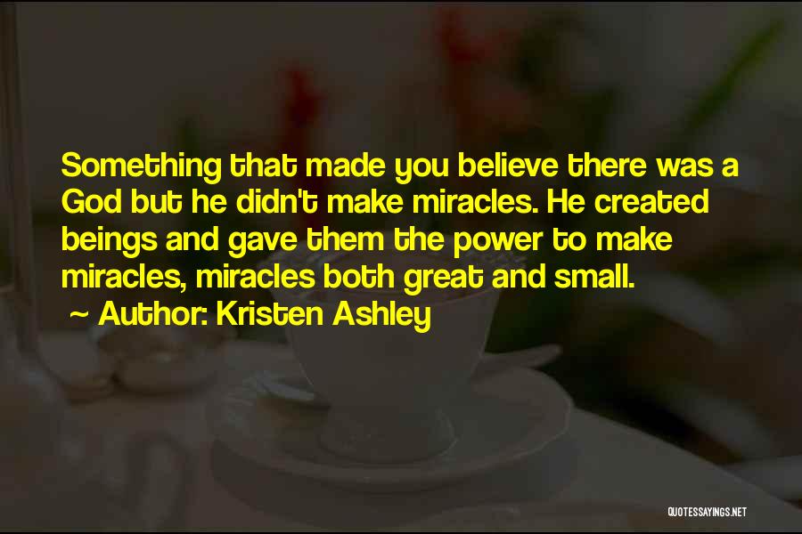 Kristen Ashley Quotes: Something That Made You Believe There Was A God But He Didn't Make Miracles. He Created Beings And Gave Them