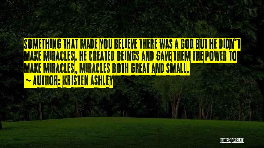 Kristen Ashley Quotes: Something That Made You Believe There Was A God But He Didn't Make Miracles. He Created Beings And Gave Them